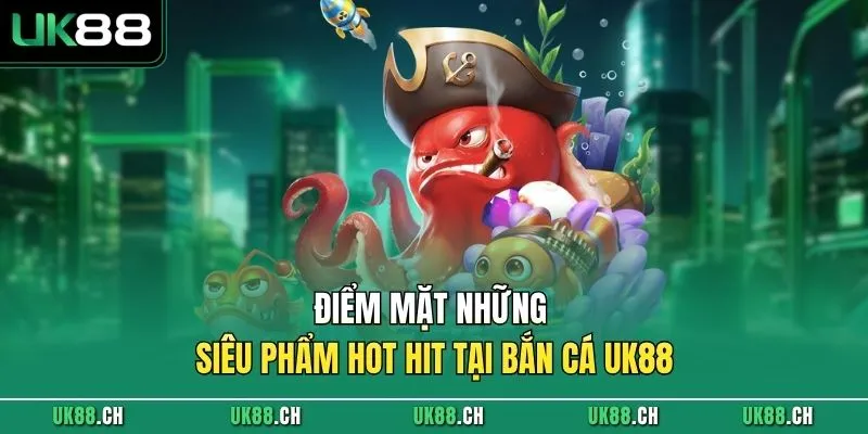Điểm mặt những siêu phẩm hot hit tại bắn cá UK88