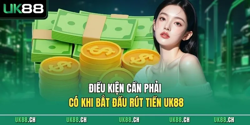 Điều kiện cần phải có khi bắt đầu rút tiền UK88 