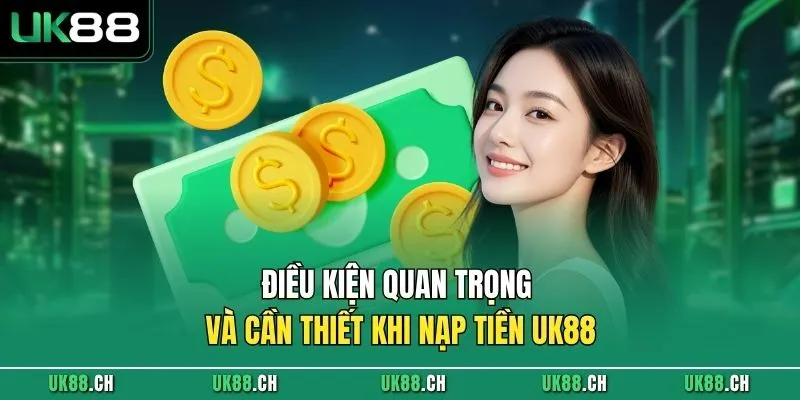 Điều kiện quan trọng và cần thiết khi nạp tiền UK88
