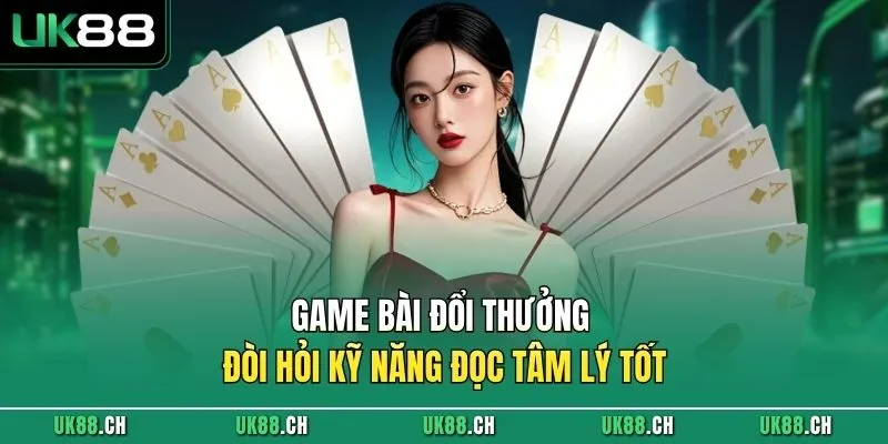 Game bài đổi thưởng đòi hỏi kỹ năng đọc tâm lý tốt