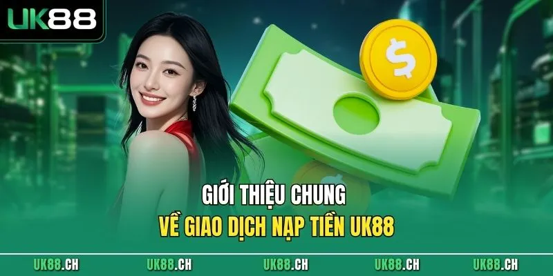 Giới thiệu chung về giao dịch nạp tiền UK88