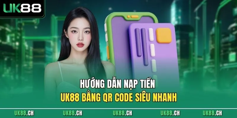 Hướng dẫn nạp tiền UK88 bằng QR code siêu nhanh