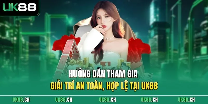 Hướng dẫn tham gia giải trí an toàn, hợp lệ tại UK88
