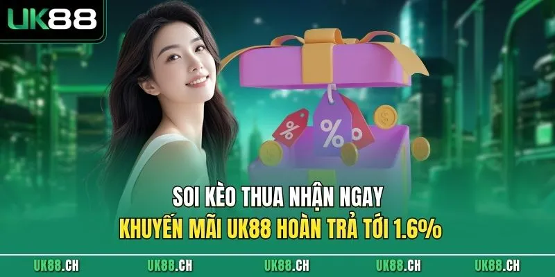 Soi kèo thua nhận ngay khuyến mãi UK88 hoàn trả tới 1.6%