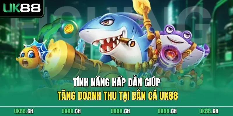 Tính năng hấp dẫn giúp tăng doanh thu tại bắn cá UK88